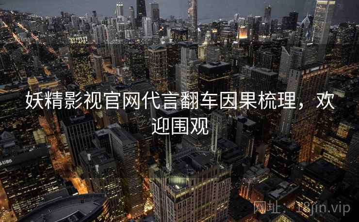 妖精影视官网代言翻车因果梳理，欢迎围观