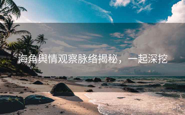 海角舆情观察脉络揭秘,一起深挖 海角舆情观察脉络揭秘,一起深挖
