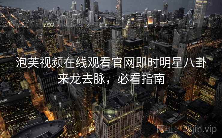 泡芙视频在线观看官网即时明星八卦来龙去脉,必看指南 泡芙视频在线观看官网即时明星八卦来龙去脉,必看指南