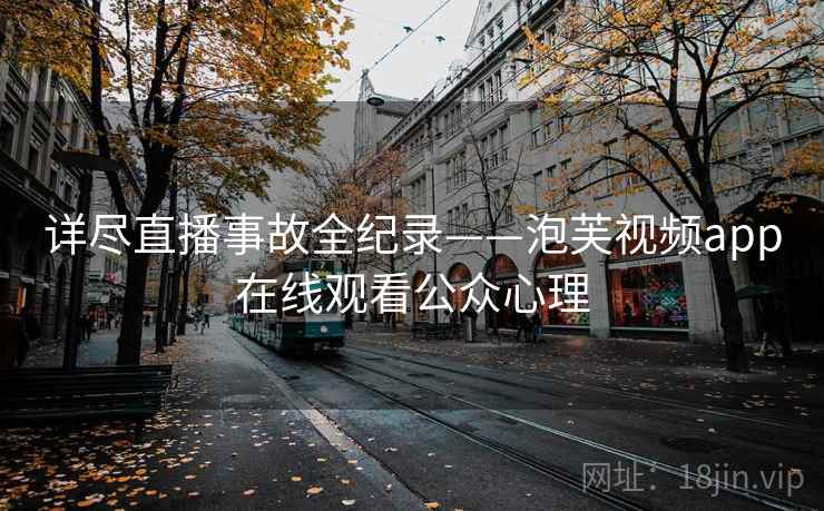 详尽直播事故全纪录——泡芙视频app在线观看公众心理