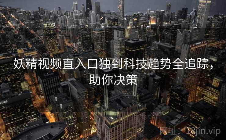 妖精视频直入口独到科技趋势全追踪，助你决策