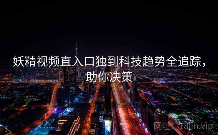 妖精视频直入口独到科技趋势全追踪,助你决策 妖精视频直入口独到科技趋势全追踪,助你决策