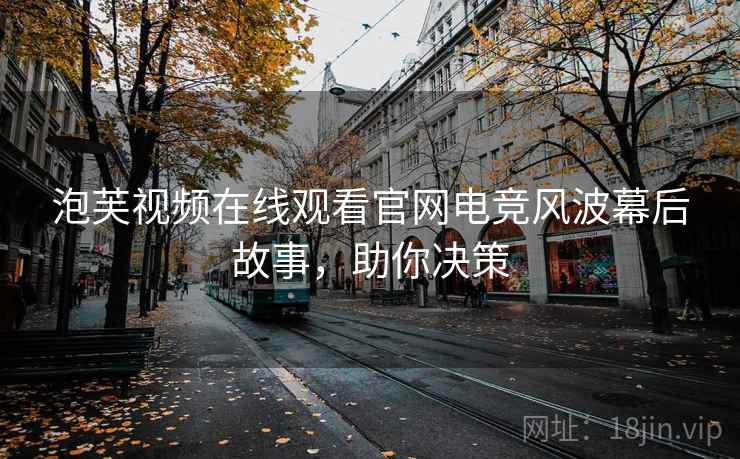 泡芙视频在线观看官网电竞风波幕后故事,助你决策 泡芙视频在线观看官网电竞风波幕后故事,助你决策