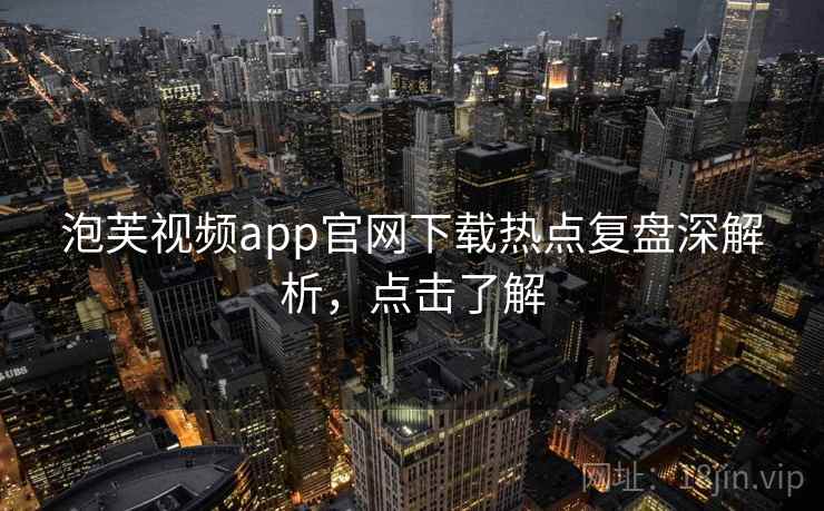 泡芙视频app官网下载热点复盘深解析，点击了解