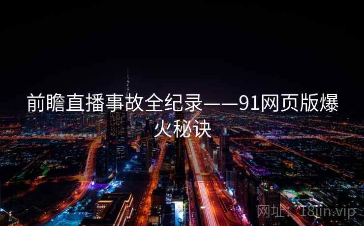 前瞻直播事故全纪录——91网页版爆火秘诀 前瞻直播事故全纪录——91网页版爆火秘诀