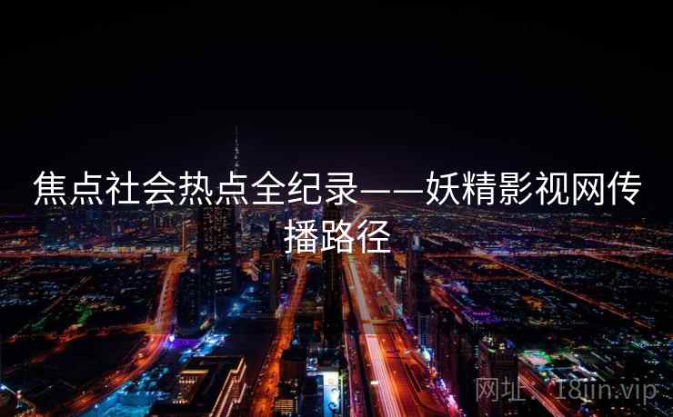 焦点社会热点全纪录——妖精影视网传播路径