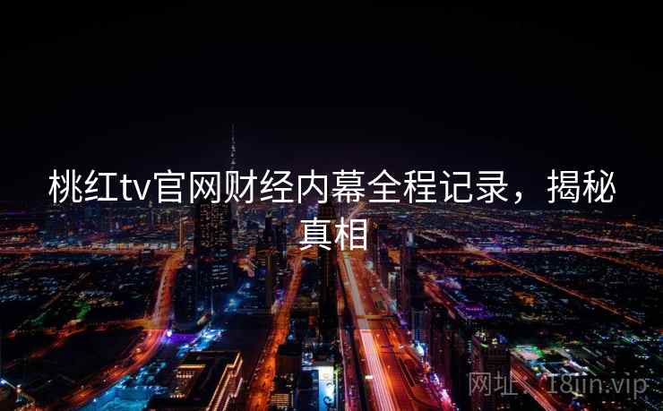 桃红tv官网财经内幕全程记录，揭秘真相