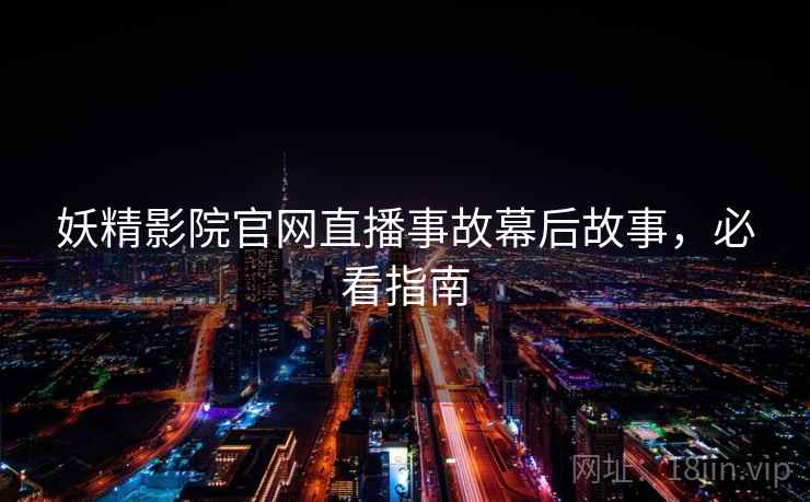 妖精影院官网直播事故幕后故事,必看指南 妖精影院官网直播事故幕后故事,必看指南