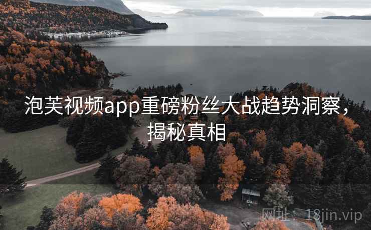 泡芙视频app重磅粉丝大战趋势洞察，揭秘真相