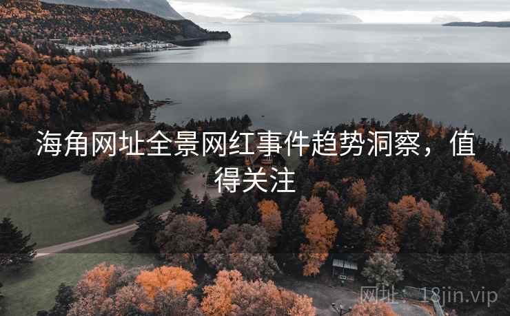 海角网址全景网红事件趋势洞察,值得关注 海角网址全景网红事件趋势洞察,值得关注