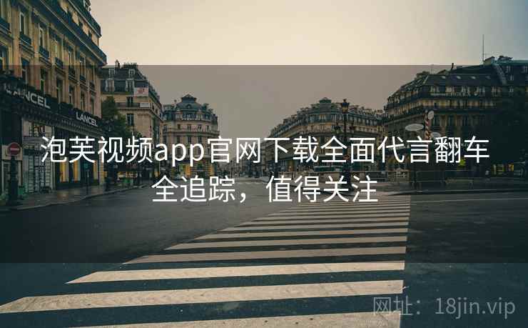 泡芙视频app官网下载全面代言翻车全追踪，值得关注
